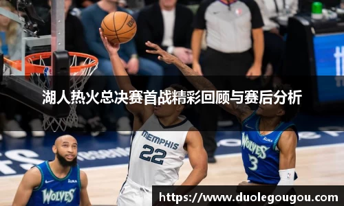 湖人热火总决赛首战精彩回顾与赛后分析