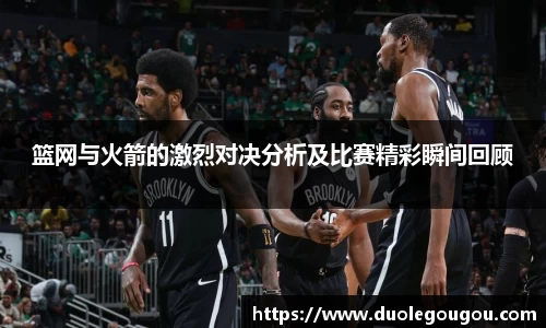 篮网与火箭的激烈对决分析及比赛精彩瞬间回顾