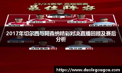 2017年切尔西与阿森纳精彩对决直播回顾及赛后分析